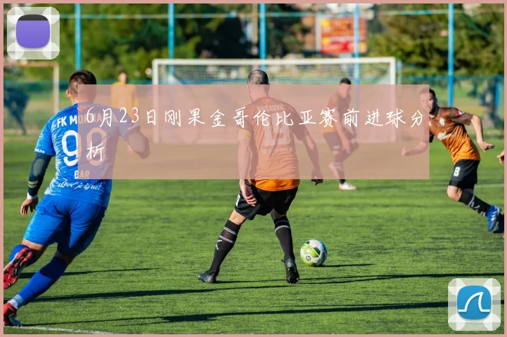 6月23日刚果金哥伦比亚赛前进球分析