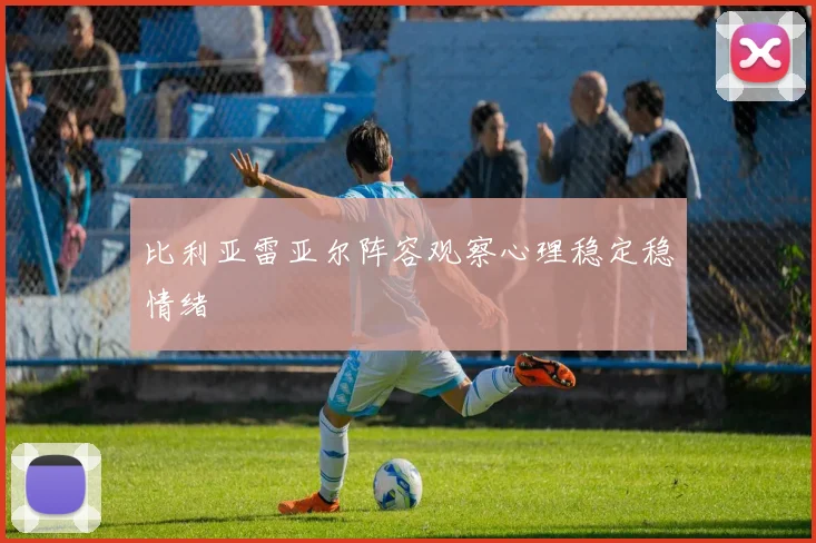 比利亚雷亚尔阵容观察心理稳定稳情绪