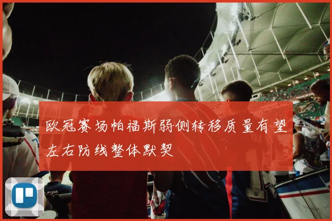 欧冠赛场帕福斯弱侧转移质量有望左右防线整体默契
