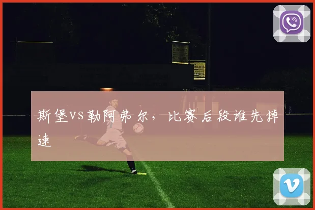 斯堡vs勒阿弗尔，比赛后段谁先掉速