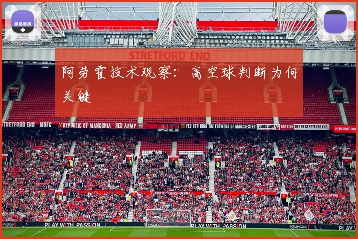 阿劳霍技术观察：高空球判断为何关键