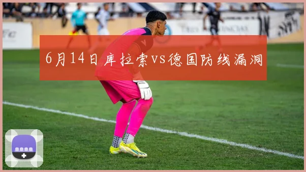 6月14日库拉索vs德国防线漏洞