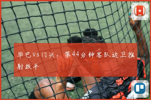 毕巴vs门兴，第44分钟客队边卫推射扳平