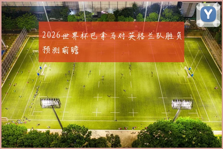 2026世界杯巴拿马对英格兰队胜负预测前瞻