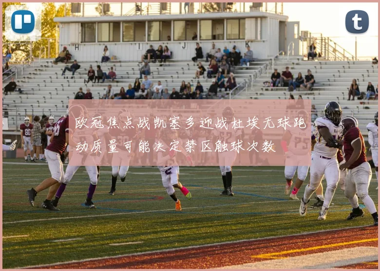 欧冠焦点战凯塞多迎战杜埃无球跑动质量可能决定禁区触球次数