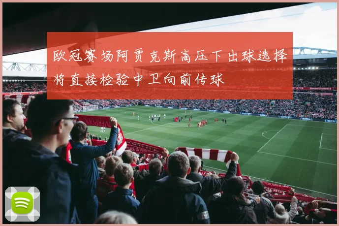 欧冠赛场阿贾克斯高压下出球选择将直接检验中卫向前传球