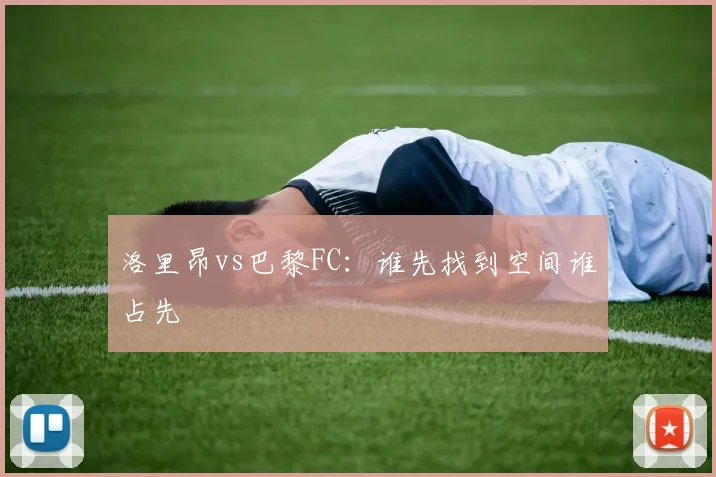 洛里昂vs巴黎FC：谁先找到空间谁占先