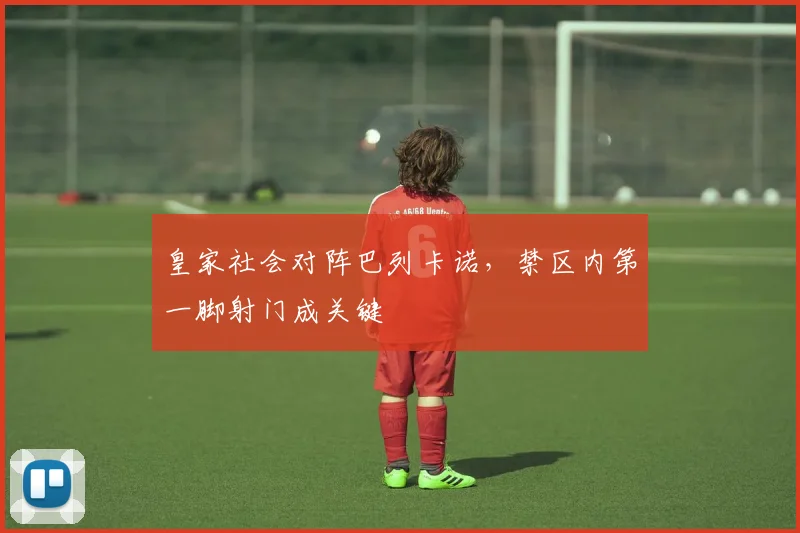皇家社会对阵巴列卡诺，禁区内第一脚射门成关键