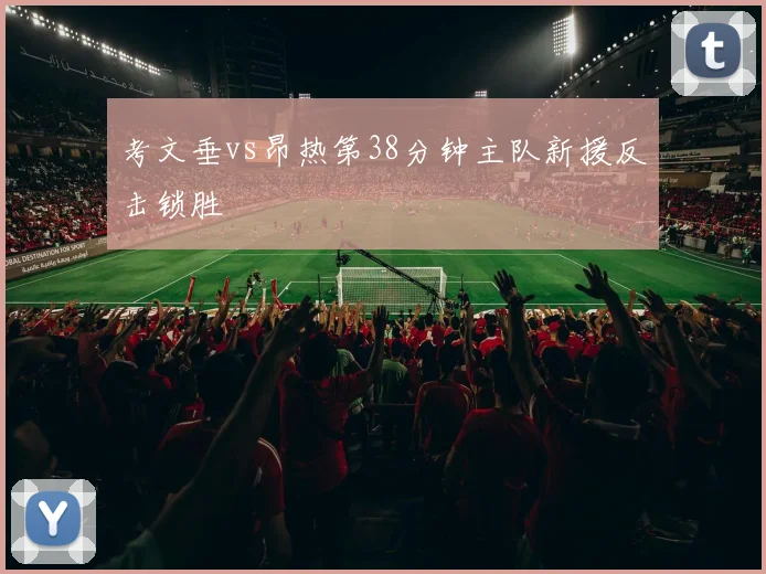 考文垂vs昂热第38分钟主队新援反击锁胜