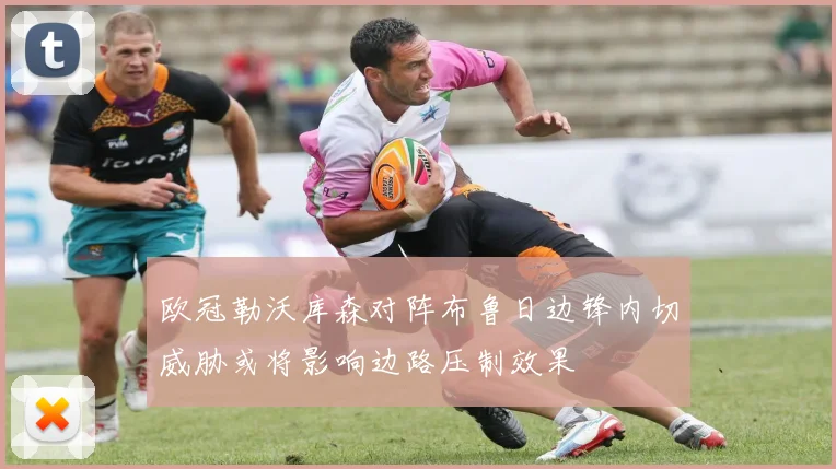 欧冠勒沃库森对阵布鲁日边锋内切威胁或将影响边路压制效果