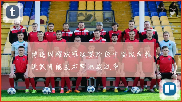 博德闪耀欧冠联赛阶段中场纵向推进很可能左右阵地战效率