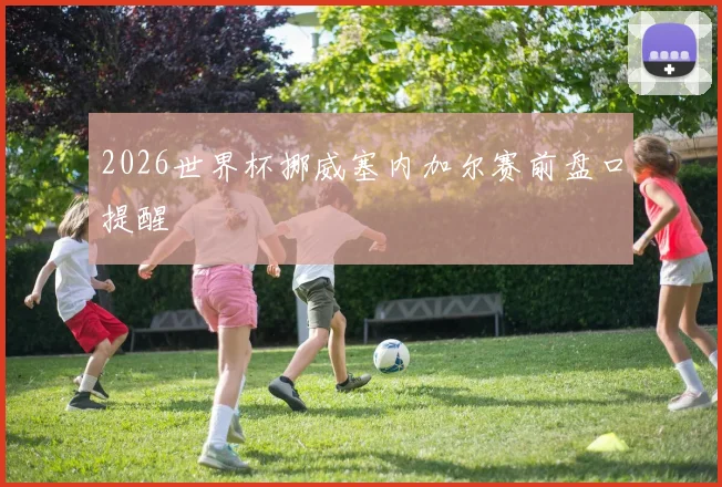 2026世界杯挪威塞内加尔赛前盘口提醒